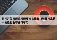 軟件開發(fā)管理流程需要哪些模板（軟件開發(fā)整個(gè)流程包含哪些環(huán)節(jié)?）